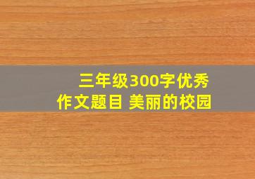 三年级300字优秀作文题目 美丽的校园